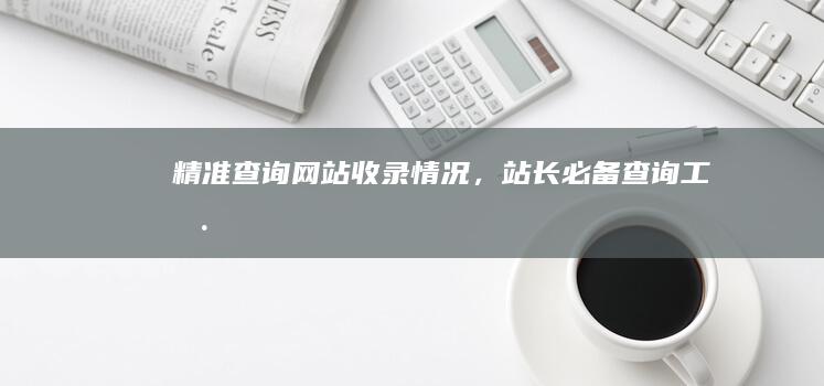 精准查询：网站收录情况，站长必备查询工具